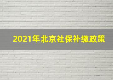 2021年北京社保补缴政策