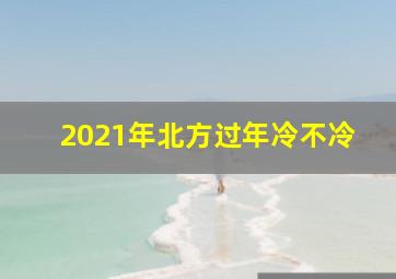 2021年北方过年冷不冷