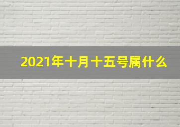 2021年十月十五号属什么