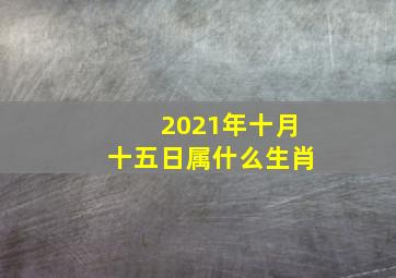 2021年十月十五日属什么生肖