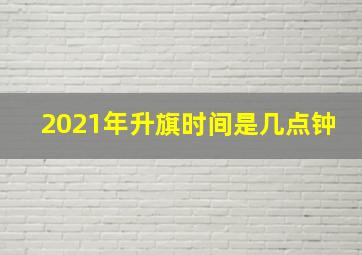 2021年升旗时间是几点钟