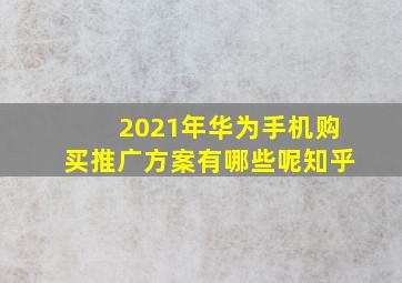 2021年华为手机购买推广方案有哪些呢知乎