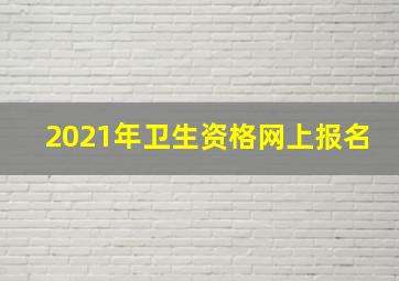 2021年卫生资格网上报名