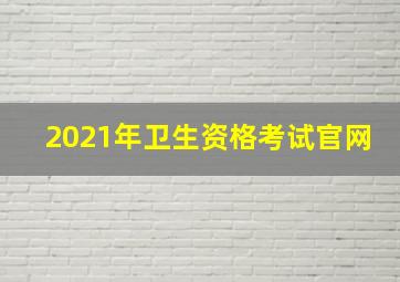 2021年卫生资格考试官网