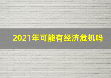 2021年可能有经济危机吗