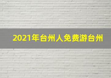 2021年台州人免费游台州