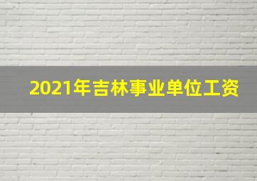 2021年吉林事业单位工资