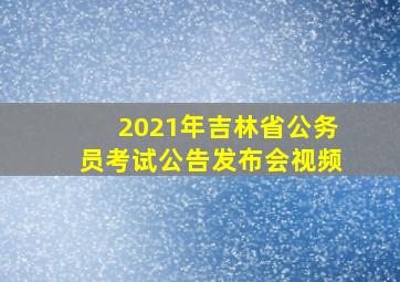 2021年吉林省公务员考试公告发布会视频