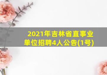 2021年吉林省直事业单位招聘4人公告(1号)