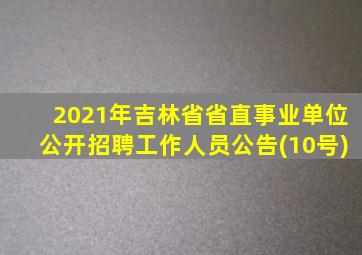 2021年吉林省省直事业单位公开招聘工作人员公告(10号)