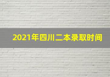 2021年四川二本录取时间