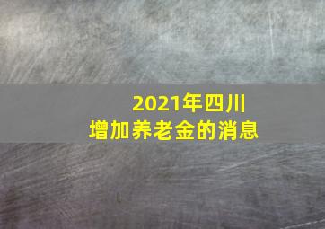 2021年四川增加养老金的消息