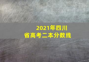 2021年四川省高考二本分数线