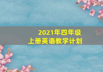 2021年四年级上册英语教学计划