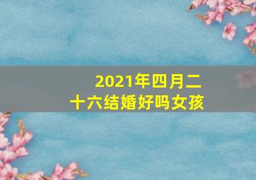 2021年四月二十六结婚好吗女孩