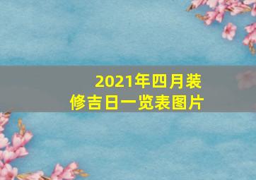 2021年四月装修吉日一览表图片