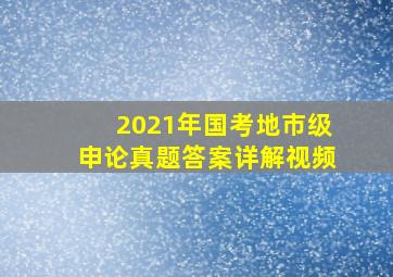 2021年国考地市级申论真题答案详解视频