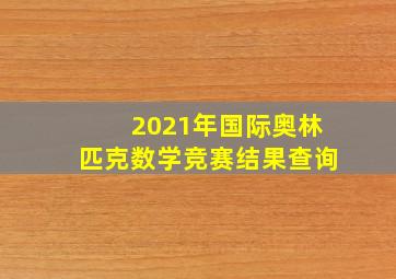 2021年国际奥林匹克数学竞赛结果查询