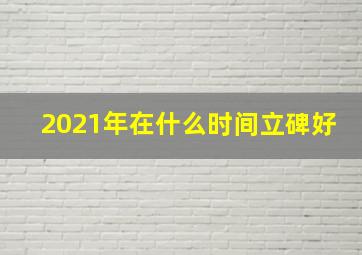 2021年在什么时间立碑好