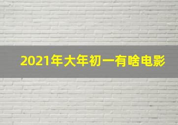 2021年大年初一有啥电影