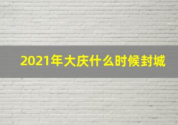 2021年大庆什么时候封城