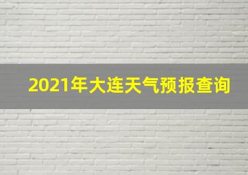 2021年大连天气预报查询