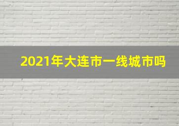 2021年大连市一线城市吗