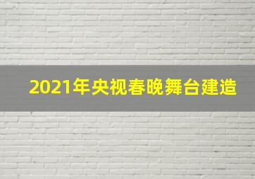 2021年央视春晚舞台建造