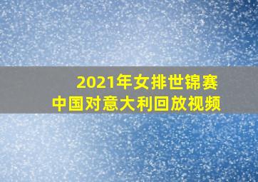 2021年女排世锦赛中国对意大利回放视频