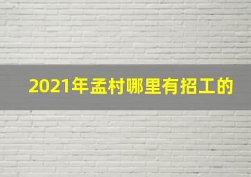 2021年孟村哪里有招工的