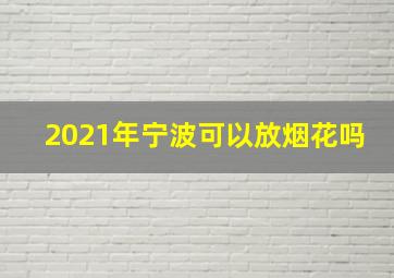 2021年宁波可以放烟花吗