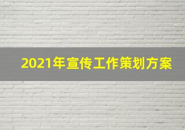 2021年宣传工作策划方案