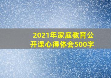 2021年家庭教育公开课心得体会500字