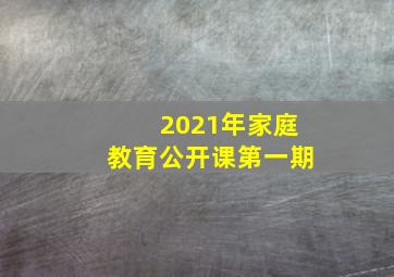 2021年家庭教育公开课第一期