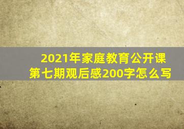 2021年家庭教育公开课第七期观后感200字怎么写