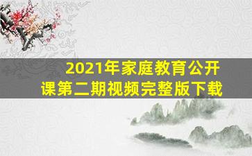 2021年家庭教育公开课第二期视频完整版下载