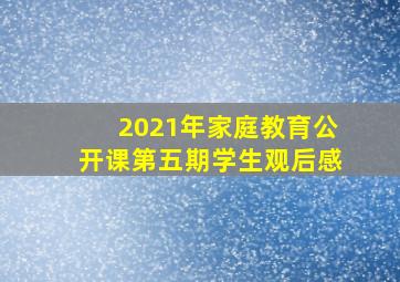 2021年家庭教育公开课第五期学生观后感