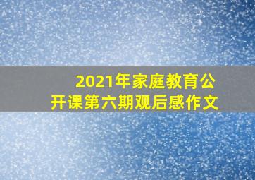 2021年家庭教育公开课第六期观后感作文