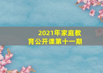 2021年家庭教育公开课第十一期