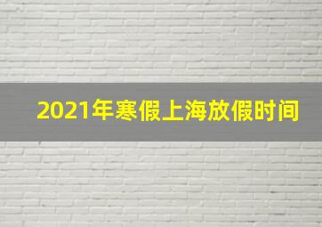 2021年寒假上海放假时间