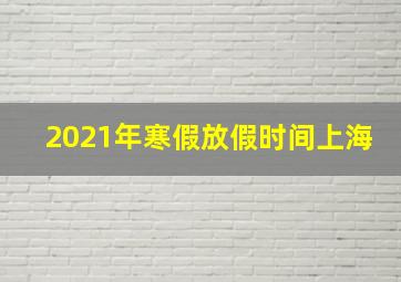 2021年寒假放假时间上海