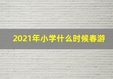 2021年小学什么时候春游