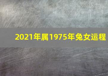 2021年属1975年兔女运程