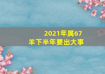 2021年属67羊下半年要出大事