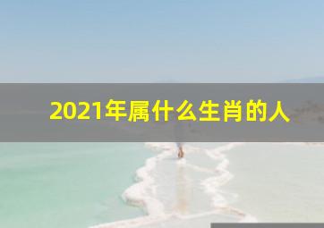 2021年属什么生肖的人