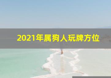 2021年属狗人玩牌方位