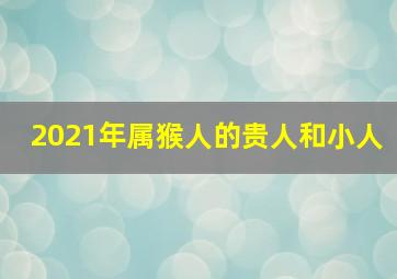 2021年属猴人的贵人和小人