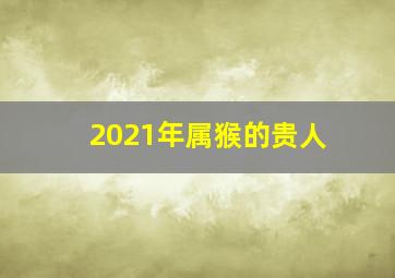 2021年属猴的贵人