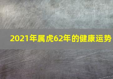 2021年属虎62年的健康运势