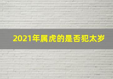 2021年属虎的是否犯太岁